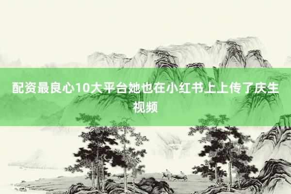 配资最良心10大平台她也在小红书上上传了庆生视频