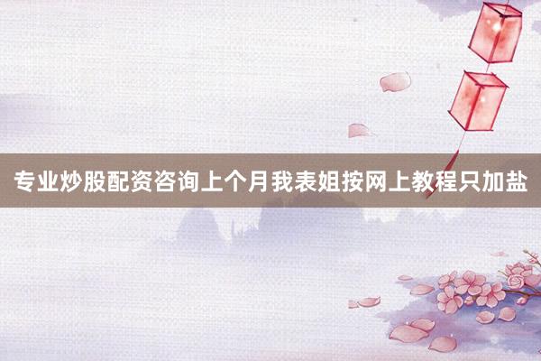 专业炒股配资咨询上个月我表姐按网上教程只加盐