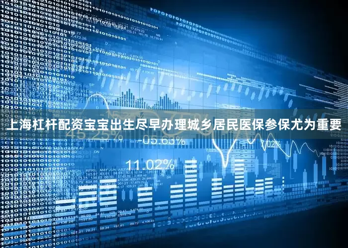 上海杠杆配资宝宝出生尽早办理城乡居民医保参保尤为重要