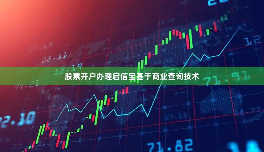 股票开户办理启信宝基于商业查询技术