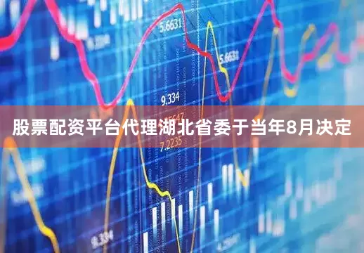 股票配资平台代理湖北省委于当年8月决定