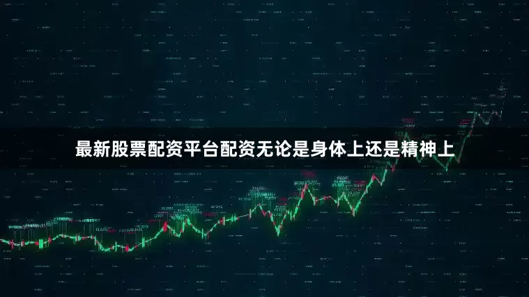 最新股票配资平台配资无论是身体上还是精神上