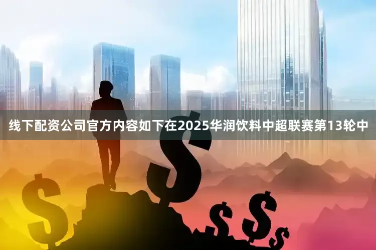 线下配资公司官方内容如下在2025华润饮料中超联赛第13轮中