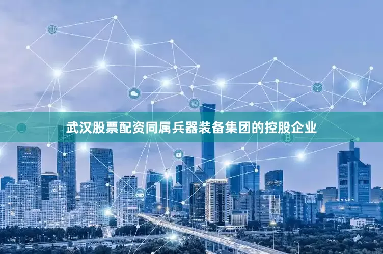 武汉股票配资同属兵器装备集团的控股企业