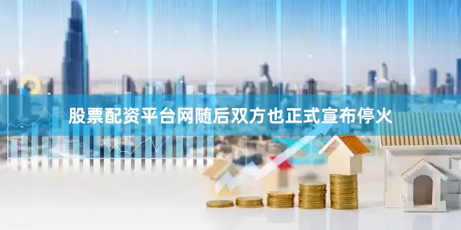 股票配资平台网随后双方也正式宣布停火