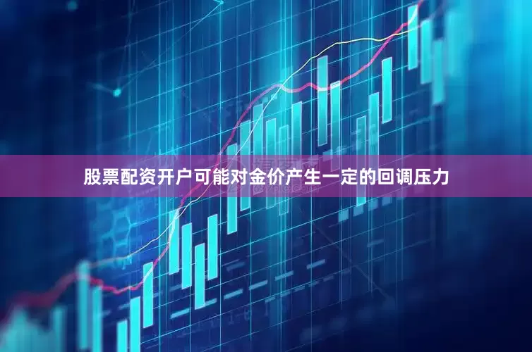 股票配资开户可能对金价产生一定的回调压力