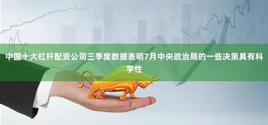 中国十大杠杆配资公司三季度数据表明7月中央政治局的一些决策具有科学性