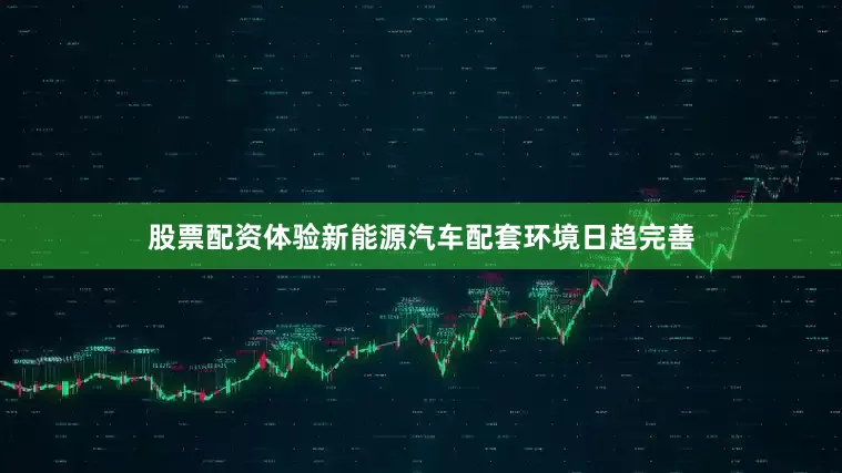 股票配资体验新能源汽车配套环境日趋完善