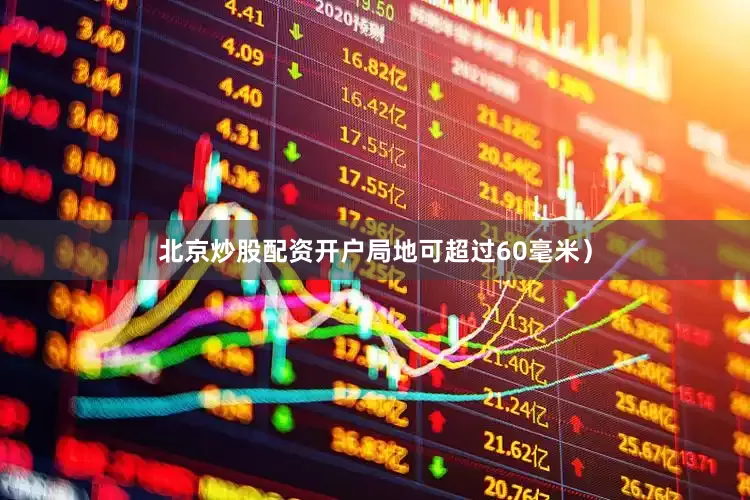 北京炒股配资开户局地可超过60毫米）