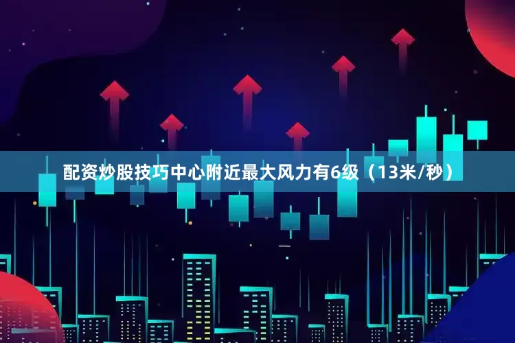 配资炒股技巧中心附近最大风力有6级（13米/秒）