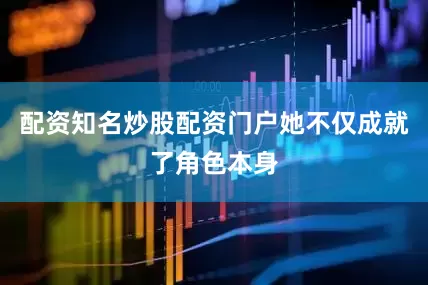配资知名炒股配资门户她不仅成就了角色本身
