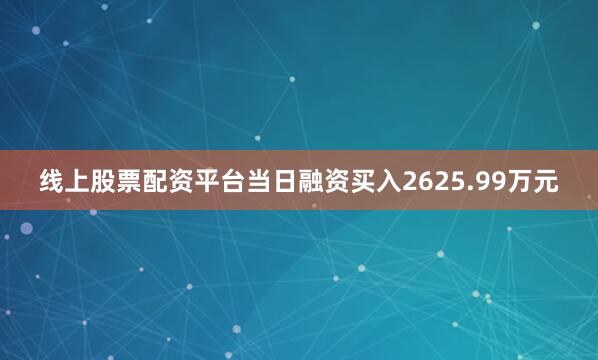 线上股票配资平台当日融资买入2625.99万元