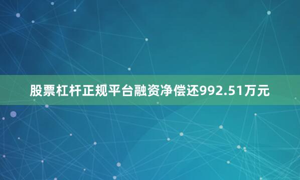股票杠杆正规平台融资净偿还992.51万元