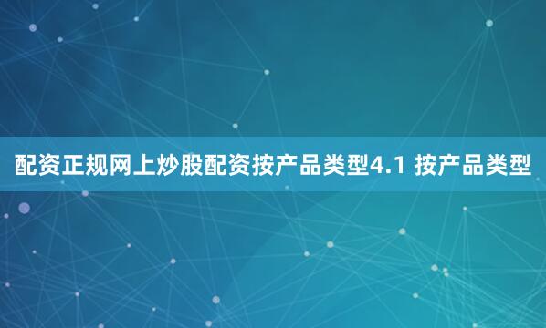 配资正规网上炒股配资按产品类型4.1 按产品类型