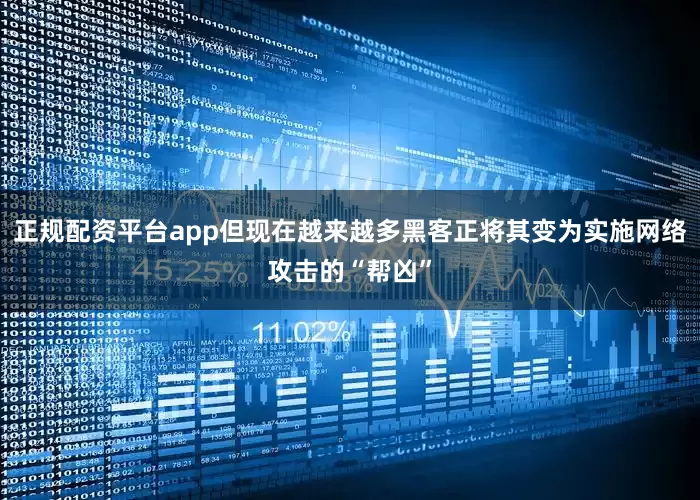正规配资平台app但现在越来越多黑客正将其变为实施网络攻击的“帮凶”