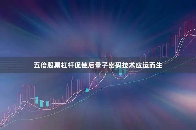 五倍股票杠杆促使后量子密码技术应运而生