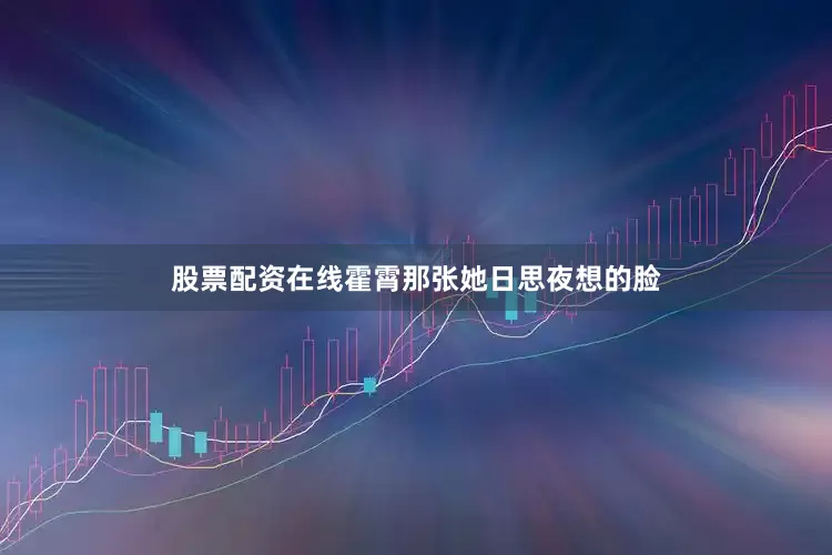 股票配资在线霍霄那张她日思夜想的脸