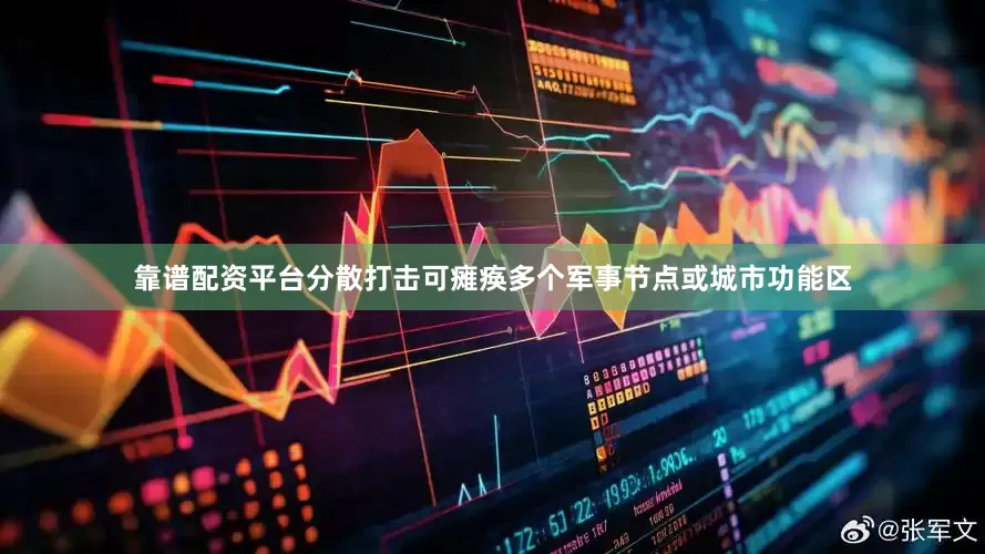 靠谱配资平台分散打击可瘫痪多个军事节点或城市功能区