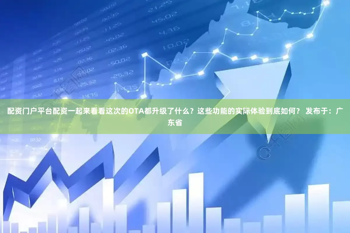 配资门户平台配资一起来看看这次的OTA都升级了什么？这些功能的实际体验到底如何？ 发布于：广东省
