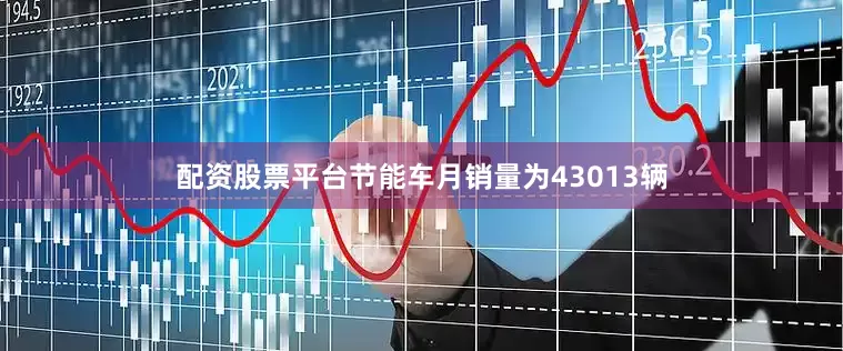 配资股票平台节能车月销量为43013辆