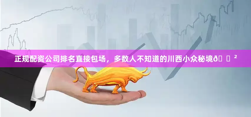 正规配资公司排名直接包场，多数人不知道的川西小众秘境🌲