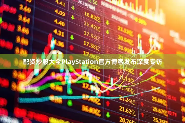 配资炒股大全PlayStation官方博客发布深度专访