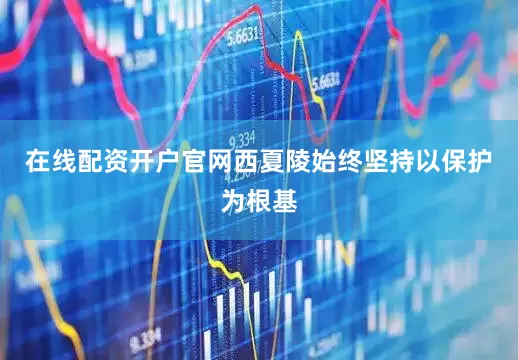在线配资开户官网西夏陵始终坚持以保护为根基
