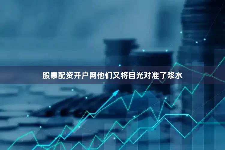 股票配资开户网他们又将目光对准了浆水