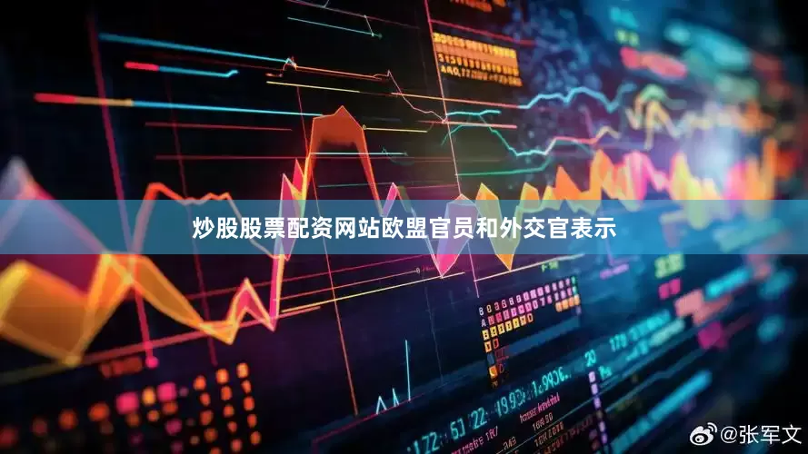炒股股票配资网站　　欧盟官员和外交官表示