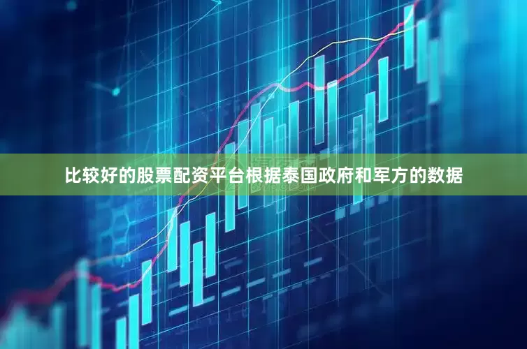 比较好的股票配资平台根据泰国政府和军方的数据