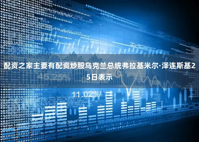 配资之家主要有配资炒股乌克兰总统弗拉基米尔·泽连斯基25日表示
