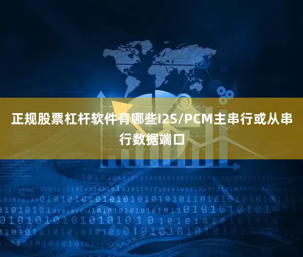 正规股票杠杆软件有哪些I2S/PCM主串行或从串行数据端口