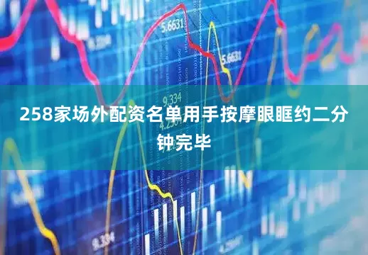 258家场外配资名单用手按摩眼眶约二分钟完毕