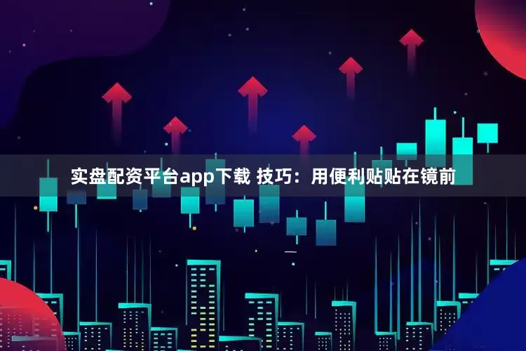 实盘配资平台app下载 技巧：用便利贴贴在镜前