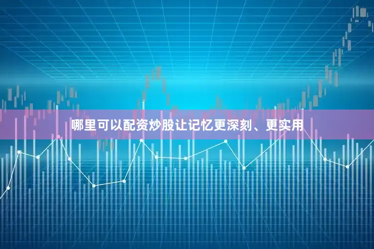 哪里可以配资炒股让记忆更深刻、更实用