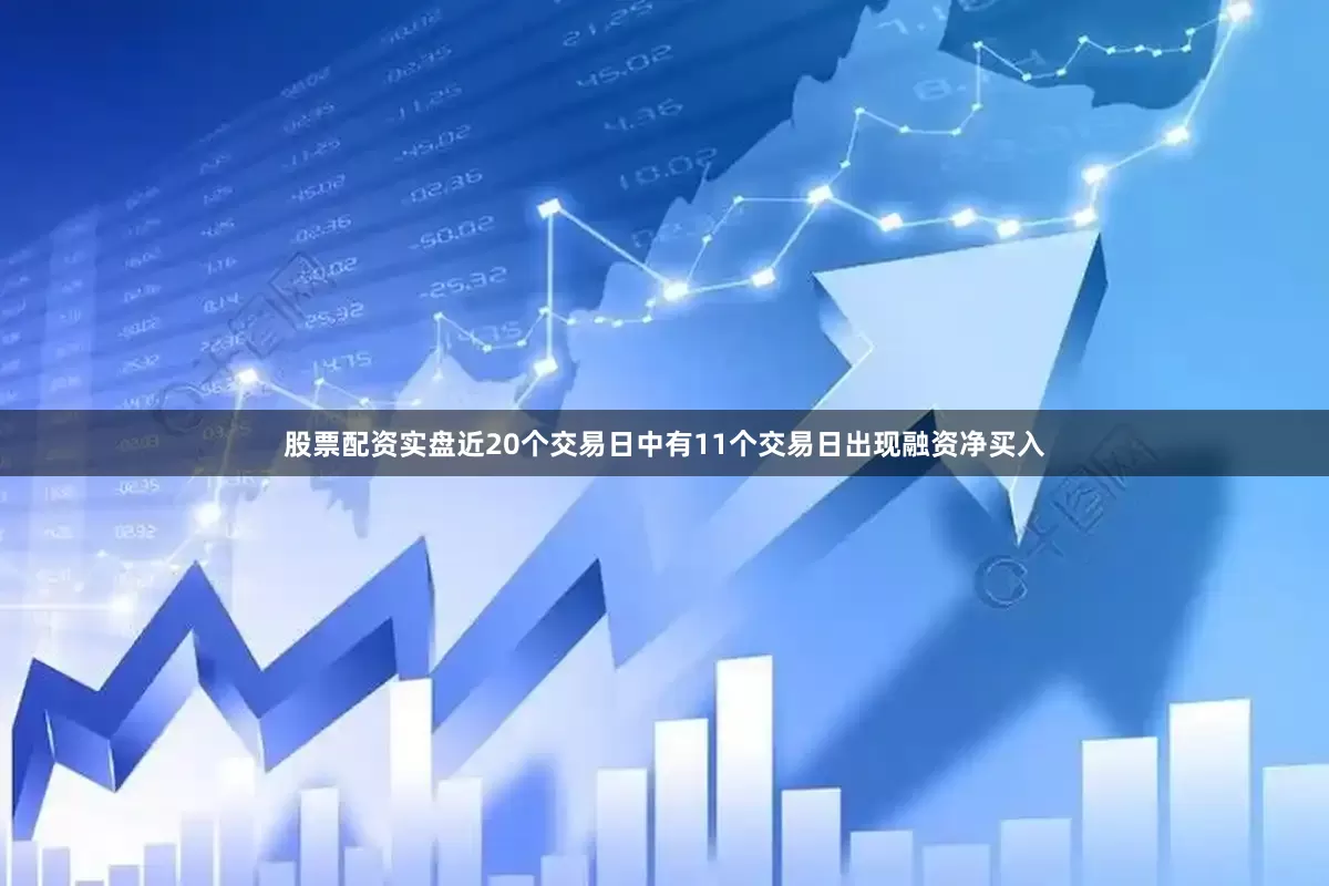 股票配资实盘近20个交易日中有11个交易日出现融资净买入