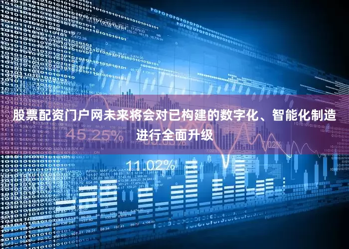 股票配资门户网未来将会对已构建的数字化、智能化制造进行全面升级