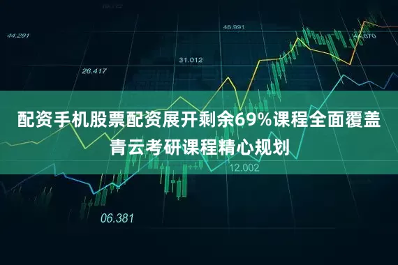 配资手机股票配资展开剩余69%课程全面覆盖青云考研课程精心规划