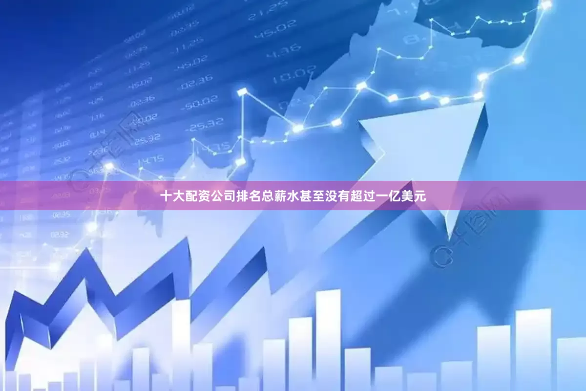 十大配资公司排名总薪水甚至没有超过一亿美元