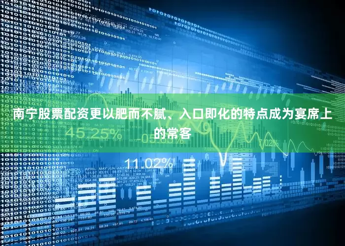 南宁股票配资更以肥而不腻、入口即化的特点成为宴席上的常客