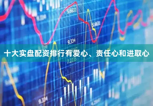 十大实盘配资排行有爱心、责任心和进取心