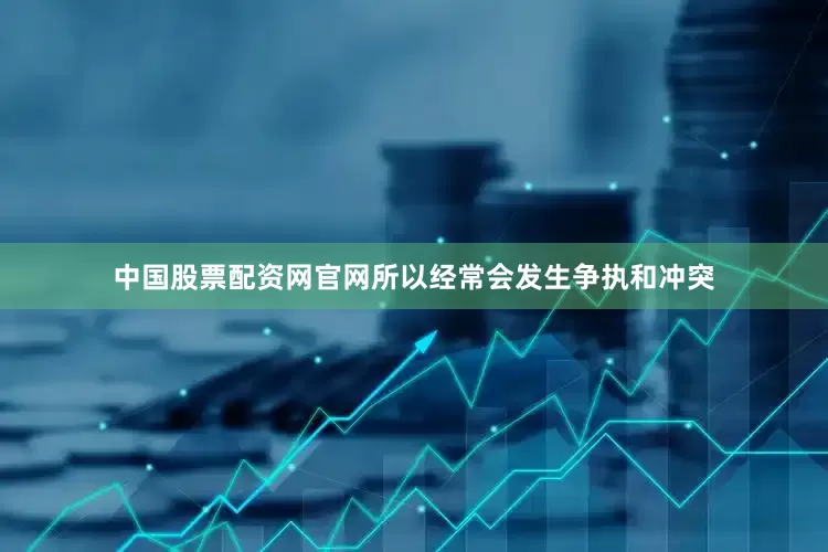 中国股票配资网官网所以经常会发生争执和冲突