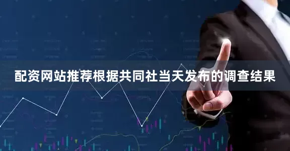 配资网站推荐根据共同社当天发布的调查结果