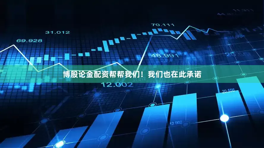 博股论金配资帮帮我们！我们也在此承诺