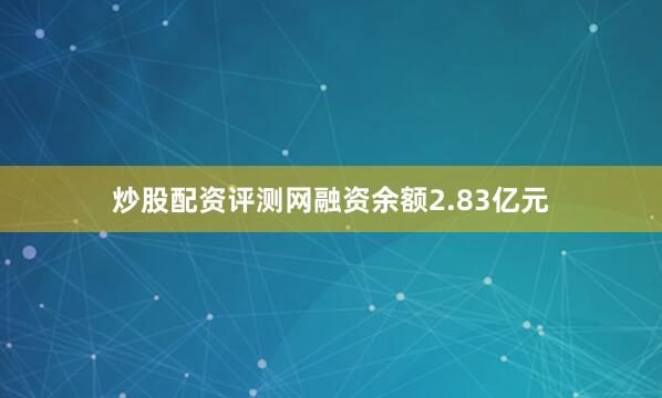 炒股配资评测网融资余额2.83亿元