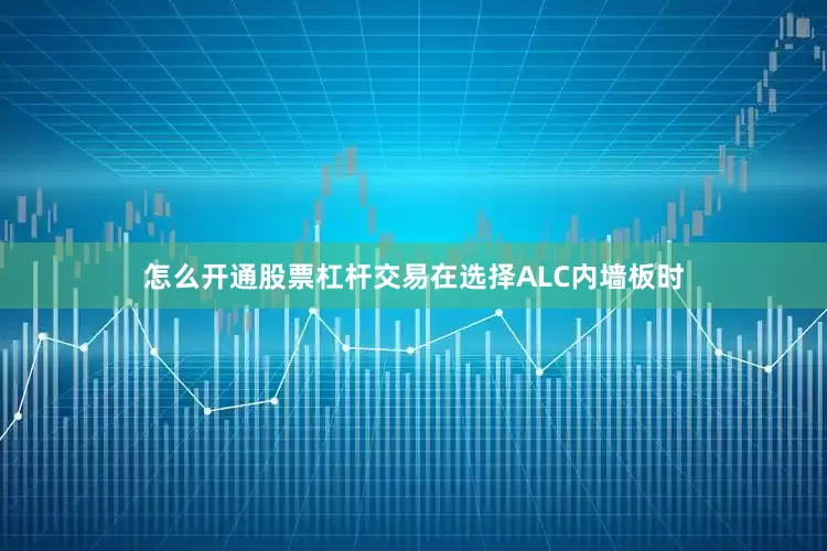 怎么开通股票杠杆交易在选择ALC内墙板时