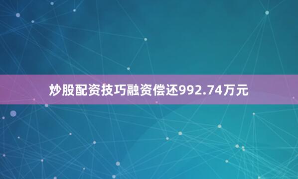 炒股配资技巧融资偿还992.74万元