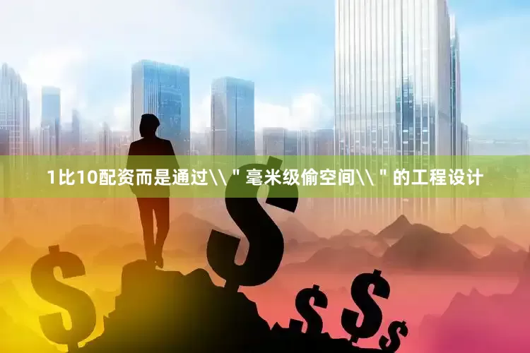 1比10配资而是通过\＂毫米级偷空间\＂的工程设计
