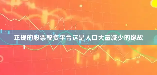 正规的股票配资平台这是人口大量减少的缘故