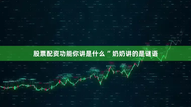 股票配资功能你讲是什么 ”奶奶讲的是谜语